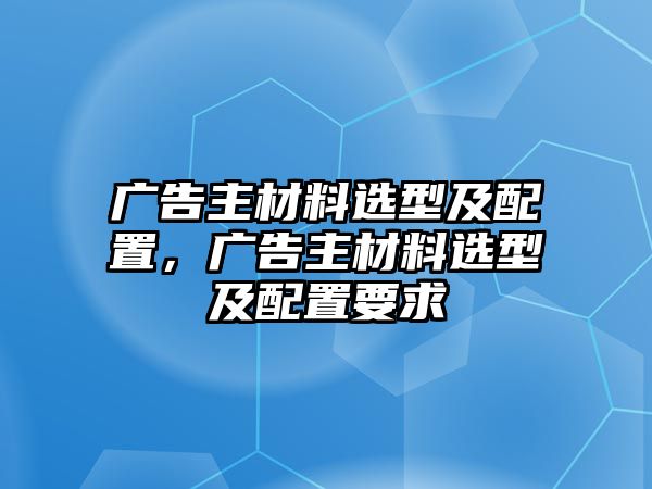 廣告主材料選型及配置，廣告主材料選型及配置要求