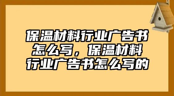 保溫材料行業(yè)廣告書怎么寫，保溫材料行業(yè)廣告書怎么寫的