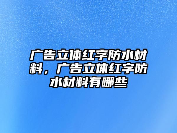 廣告立體紅字防水材料，廣告立體紅字防水材料有哪些