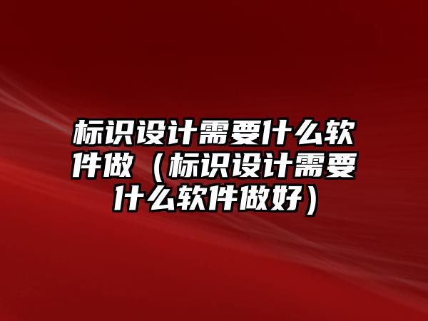 標識設(shè)計需要什么軟件做（標識設(shè)計需要什么軟件做好）