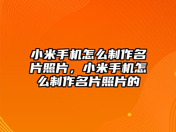 小米手機(jī)怎么制作名片照片，小米手機(jī)怎么制作名片照片的