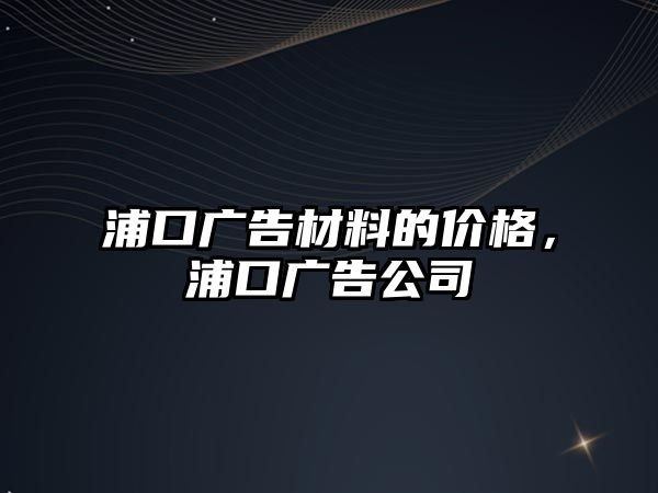 浦口廣告材料的價(jià)格，浦口廣告公司