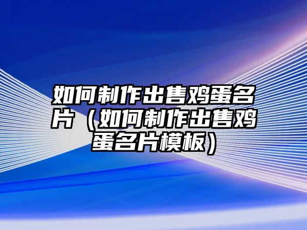 如何制作出售雞蛋名片（如何制作出售雞蛋名片模板）