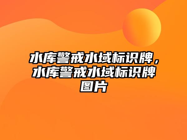 水庫警戒水域標識牌，水庫警戒水域標識牌圖片