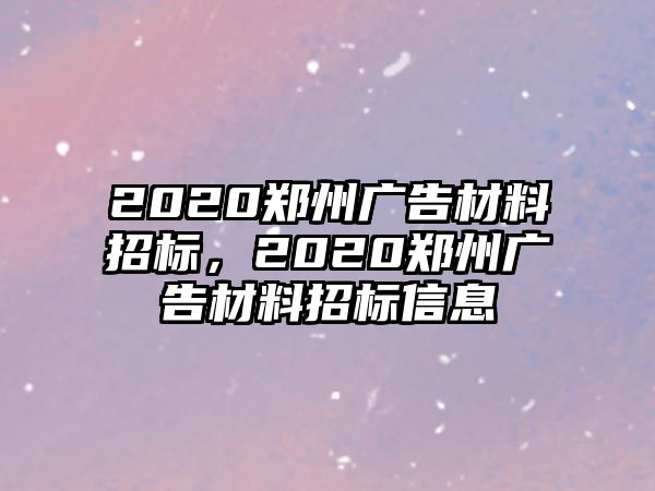 2020鄭州廣告材料招標(biāo)，2020鄭州廣告材料招標(biāo)信息