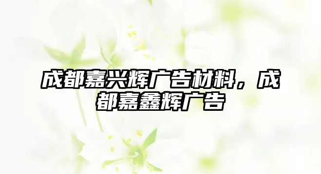 成都嘉興輝廣告材料，成都嘉鑫輝廣告