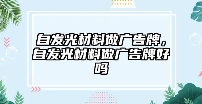 自發(fā)光材料做廣告牌，自發(fā)光材料做廣告牌好嗎