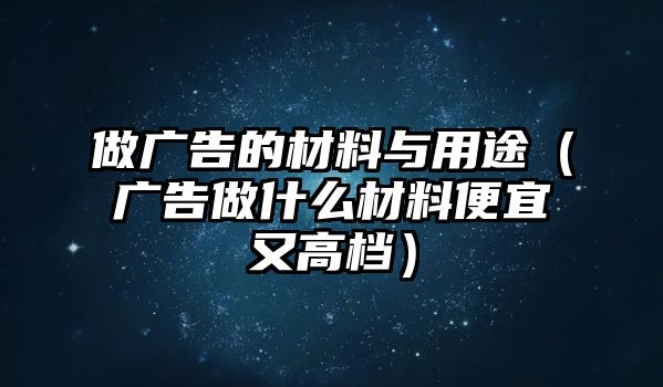 做廣告的材料與用途（廣告做什么材料便宜又高檔）