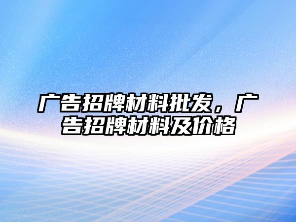 廣告招牌材料批發(fā)，廣告招牌材料及價格