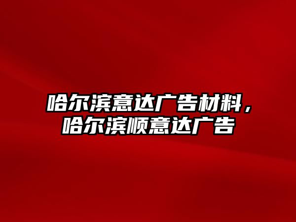 哈爾濱意達(dá)廣告材料，哈爾濱順意達(dá)廣告