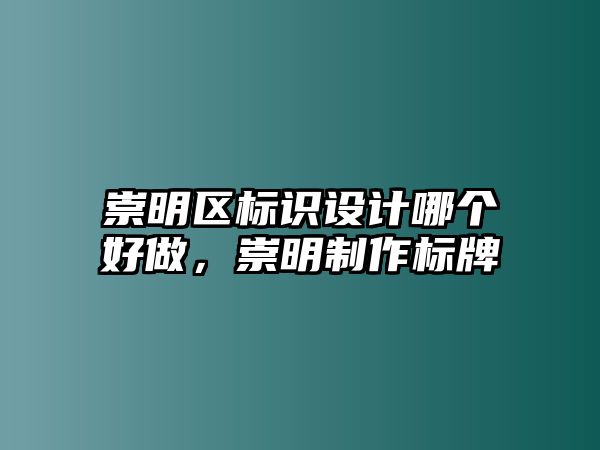 崇明區(qū)標(biāo)識設(shè)計哪個好做，崇明制作標(biāo)牌