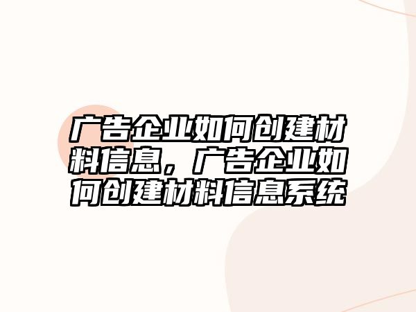 廣告企業(yè)如何創(chuàng)建材料信息，廣告企業(yè)如何創(chuàng)建材料信息系統(tǒng)