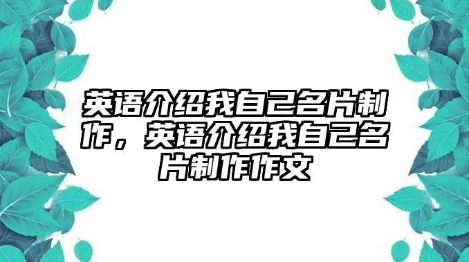 英語(yǔ)介紹我自己名片制作，英語(yǔ)介紹我自己名片制作作文