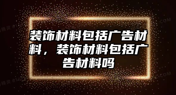 裝飾材料包括廣告材料，裝飾材料包括廣告材料嗎