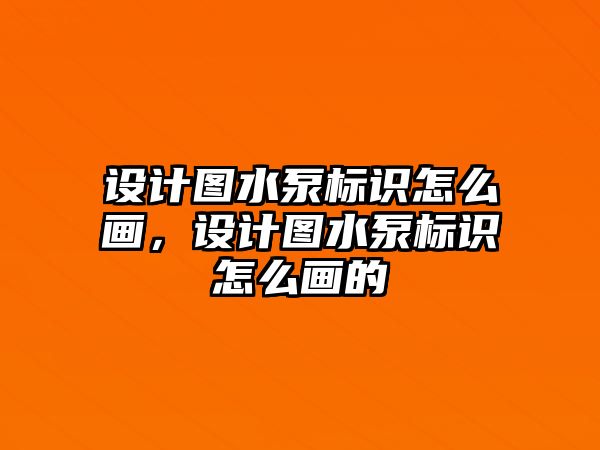 設計圖水泵標識怎么畫，設計圖水泵標識怎么畫的