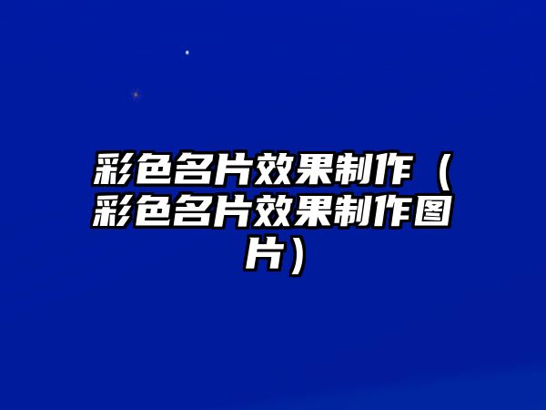 彩色名片效果制作（彩色名片效果制作圖片）