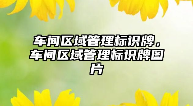 車間區(qū)域管理標識牌，車間區(qū)域管理標識牌圖片