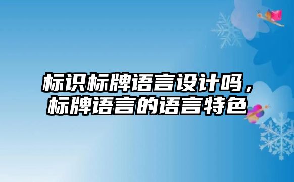 標(biāo)識(shí)標(biāo)牌語言設(shè)計(jì)嗎，標(biāo)牌語言的語言特色