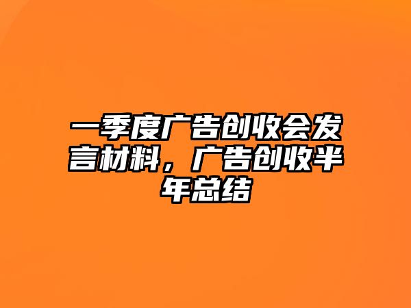 一季度廣告創(chuàng)收會發(fā)言材料，廣告創(chuàng)收半年總結