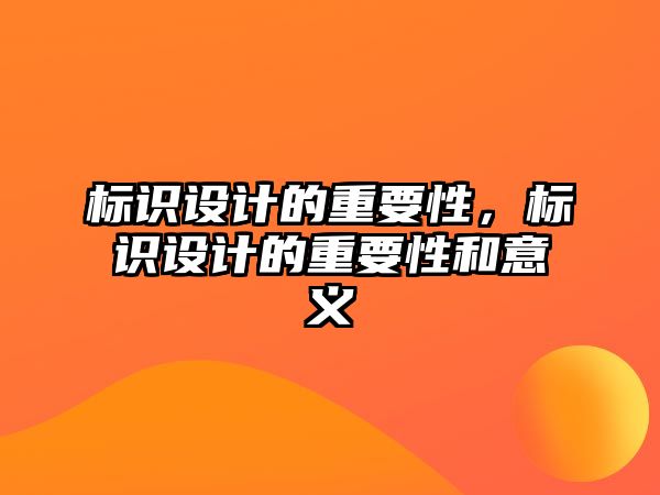 標識設計的重要性，標識設計的重要性和意義