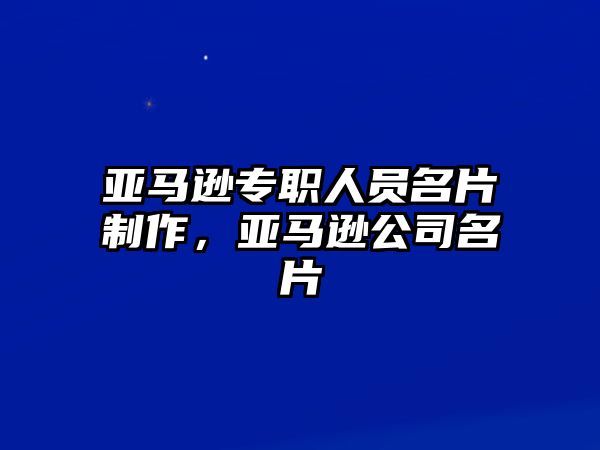 亞馬遜專職人員名片制作，亞馬遜公司名片