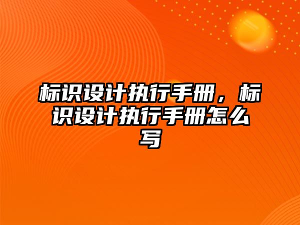 標識設計執(zhí)行手冊，標識設計執(zhí)行手冊怎么寫