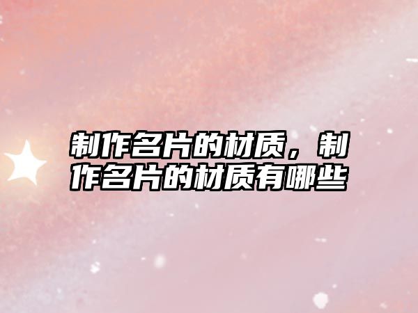 制作名片的材質(zhì)，制作名片的材質(zhì)有哪些