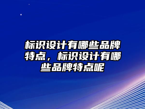 標識設計有哪些品牌特點，標識設計有哪些品牌特點呢