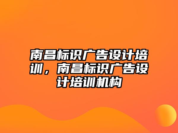 南昌標(biāo)識廣告設(shè)計培訓(xùn)，南昌標(biāo)識廣告設(shè)計培訓(xùn)機(jī)構(gòu)