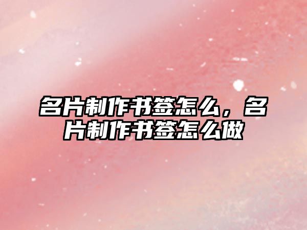 名片制作書簽怎么，名片制作書簽怎么做