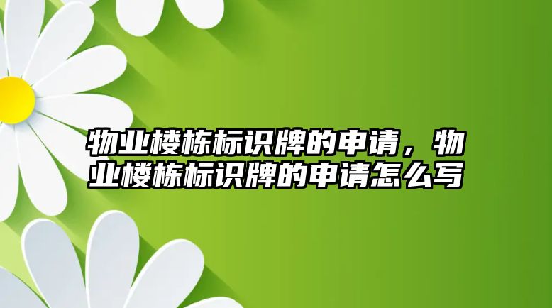 物業(yè)樓棟標(biāo)識牌的申請，物業(yè)樓棟標(biāo)識牌的申請怎么寫