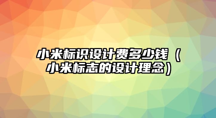 小米標(biāo)識設(shè)計費(fèi)多少錢（小米標(biāo)志的設(shè)計理念）