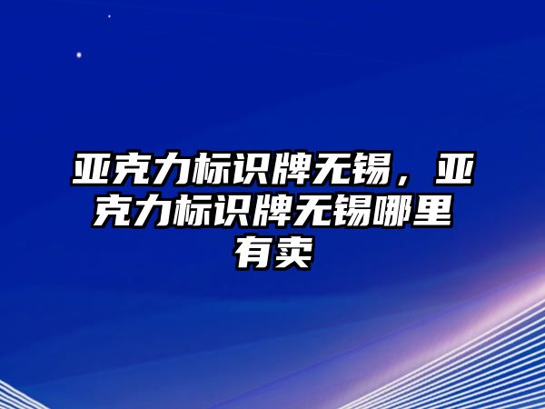 亞克力標識牌無錫，亞克力標識牌無錫哪里有賣