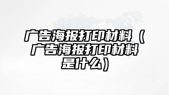 廣告海報打印材料（廣告海報打印材料是什么）