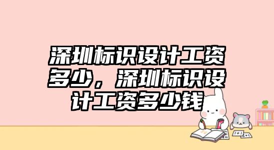 深圳標(biāo)識設(shè)計工資多少，深圳標(biāo)識設(shè)計工資多少錢