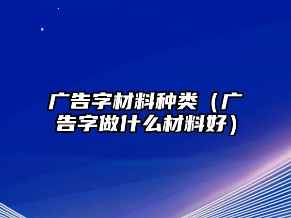 廣告字材料種類（廣告字做什么材料好）