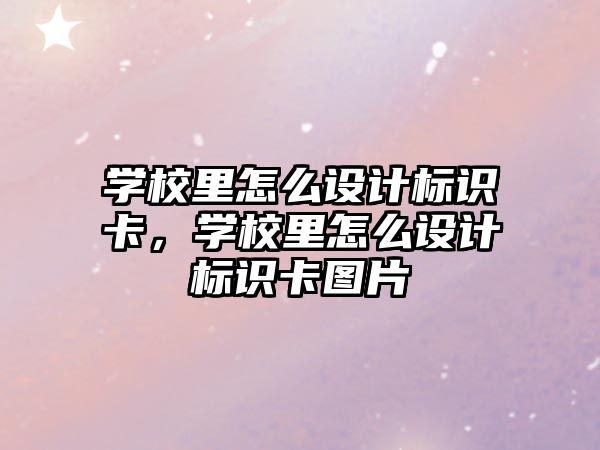 學校里怎么設計標識卡，學校里怎么設計標識卡圖片