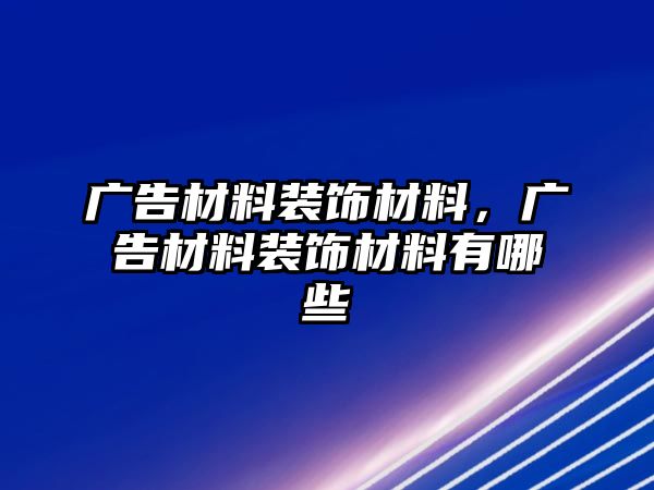 廣告材料裝飾材料，廣告材料裝飾材料有哪些