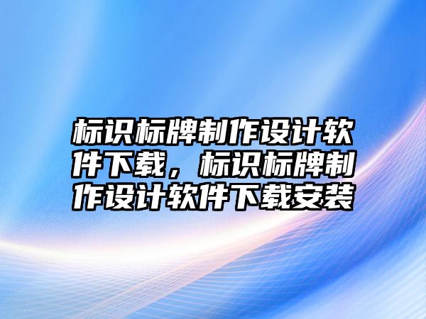 標識標牌制作設(shè)計軟件下載，標識標牌制作設(shè)計軟件下載安裝