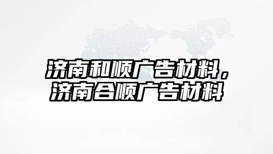 濟南和順廣告材料，濟南合順廣告材料