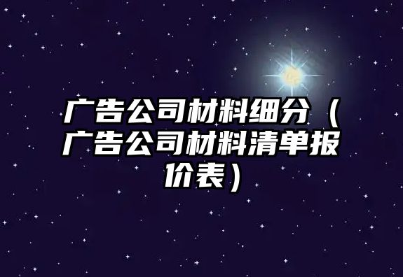 廣告公司材料細(xì)分（廣告公司材料清單報(bào)價(jià)表）