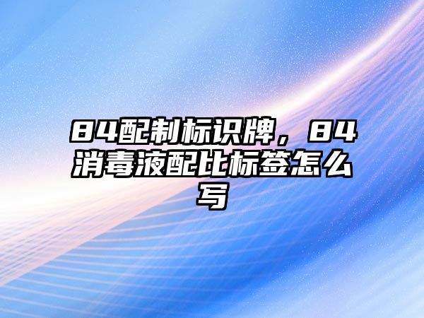 84配制標識牌，84消毒液配比標簽怎么寫