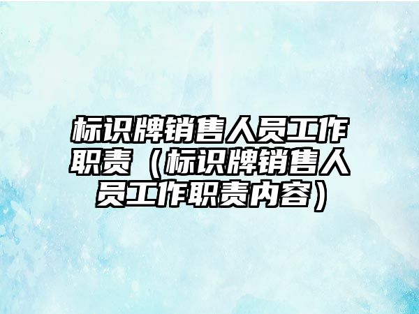 標(biāo)識(shí)牌銷售人員工作職責(zé)（標(biāo)識(shí)牌銷售人員工作職責(zé)內(nèi)容）