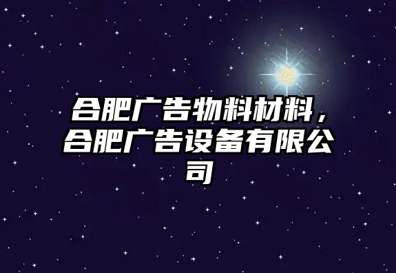 合肥廣告物料材料，合肥廣告設(shè)備有限公司