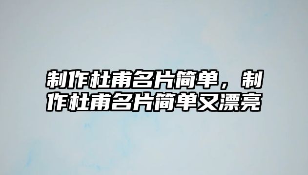 制作杜甫名片簡單，制作杜甫名片簡單又漂亮