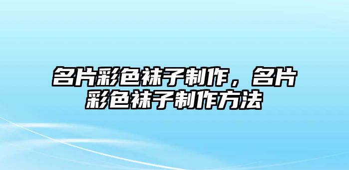 名片彩色襪子制作，名片彩色襪子制作方法