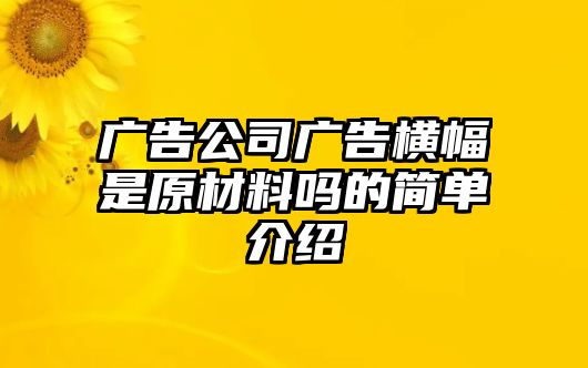 廣告公司廣告橫幅是原材料嗎的簡單介紹