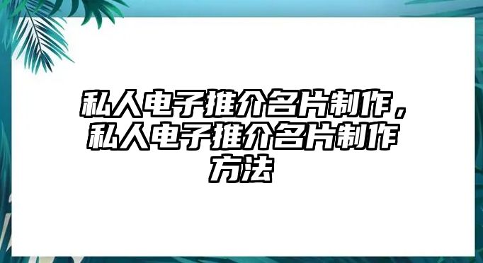 私人電子推介名片制作，私人電子推介名片制作方法