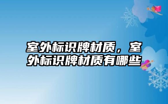 室外標識牌材質，室外標識牌材質有哪些