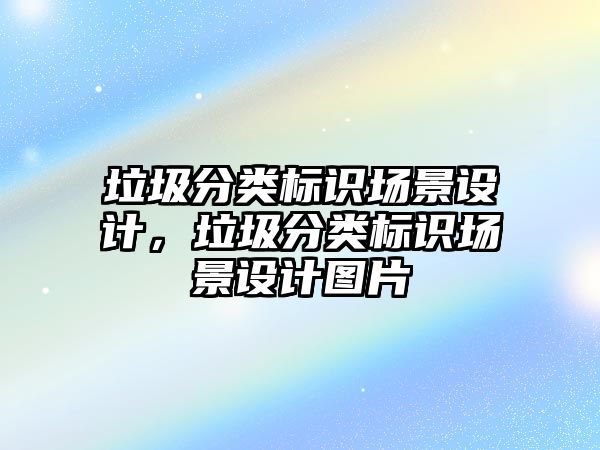 垃圾分類標識場景設(shè)計，垃圾分類標識場景設(shè)計圖片